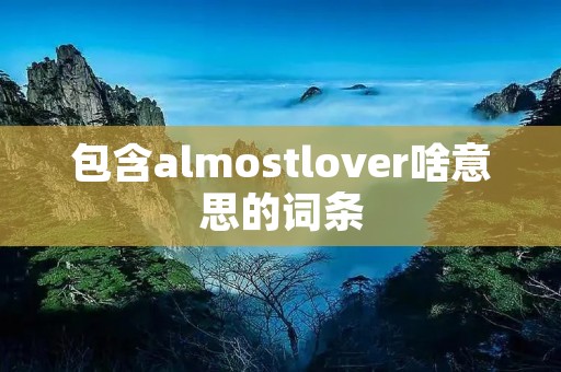 包含almostlover啥意思的词条 包含almostlover啥意思的词条