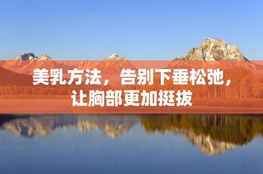 **方法，告别下垂松弛，让胸部更加挺拔