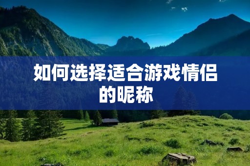 如何选择适合游戏情侣的昵称