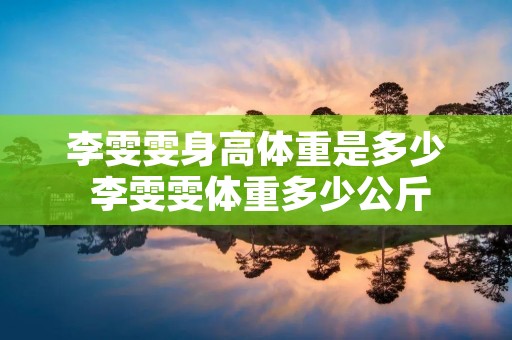 李雯雯身高体重是多少 李雯雯体重多少公斤