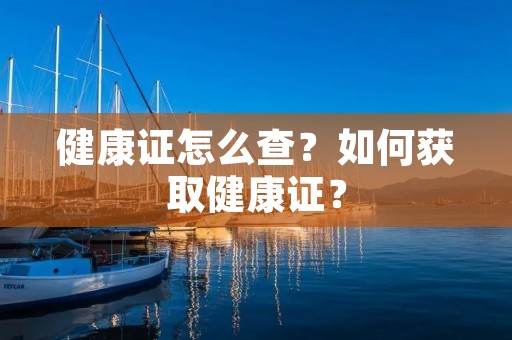 健康证怎么查？如何获取健康证？