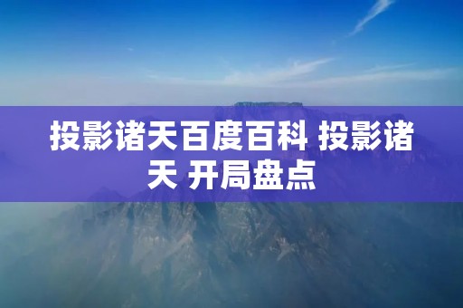投影诸天百度百科 投影诸天 开局盘点 投影诸天百度百科 投影诸天 开局盘点