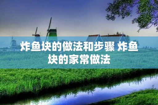 炸鱼块的做法和步骤 炸鱼块的家常做法