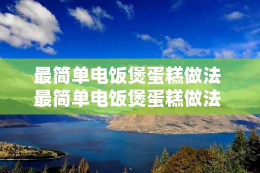 最简单电饭煲蛋糕做法 最简单电饭煲蛋糕做法 蛋黄蛋清不分离 最简单电饭煲蛋糕做法 最简单电饭煲蛋糕做法 蛋黄蛋清不分离