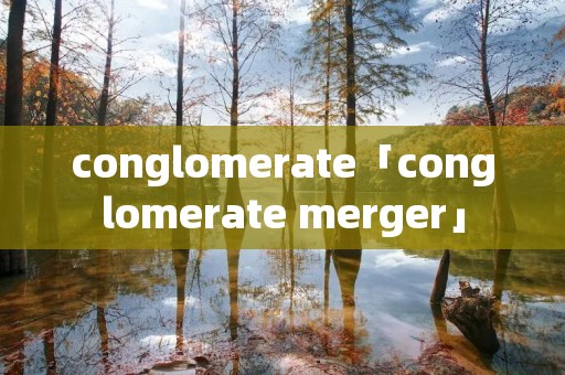 conglomerate「conglomerate merger」