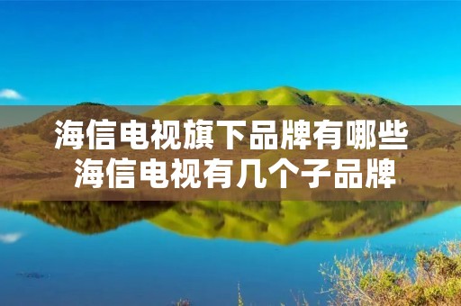 海信电视旗下品牌有哪些 海信电视有几个子品牌