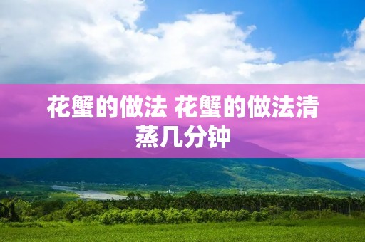 花蟹的做法 花蟹的做法清蒸几分钟 花蟹的做法 花蟹的做法清蒸几分钟
