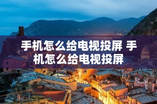 手机怎么给电视投屏 手机怎么给电视投屏