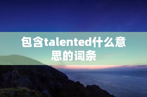包含talented什么意思的词条