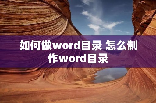 如何做word目录 怎么制作word目录 如何做word目录 怎么制作word目录