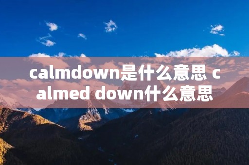 calmdown是什么意思 calmed down什么意思 calmdown是什么意思 calmed down什么意思
