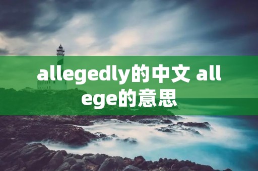 allegedly的中文 allege的意思 allegedly的中文 allege的意思