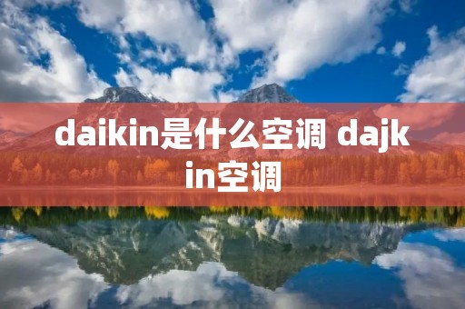 daikin是什么空调 dajkin空调