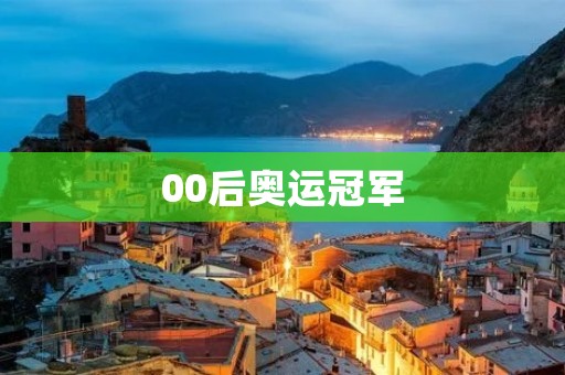 00后奥运冠军:新时代运动员的崛起 00后奥运冠军:新时代运动员的崛起