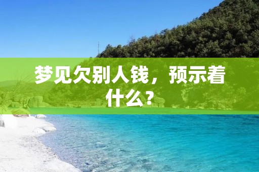 梦见欠别人钱,预示着什么? 梦见欠别人钱,预示着什么?