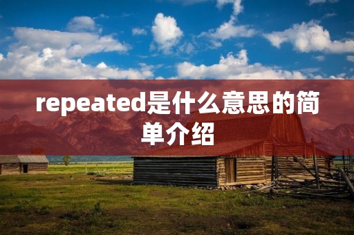 repeated是什么意思的简单介绍 repeated是什么意思的简单介绍