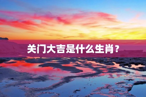关门大吉是什么生肖?