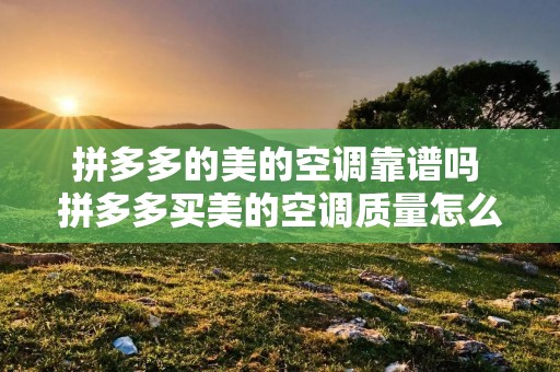 拼多多的美的空调靠谱吗 拼多多买美的空调质量怎么样