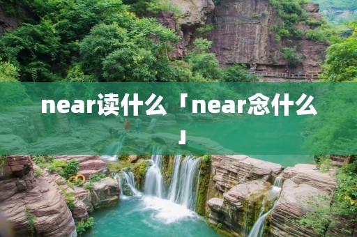 near读什么「near念什么」 near读什么「near念什么」