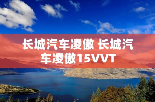 长城汽车凌傲 长城汽车凌傲15VVT 长城汽车凌傲 长城汽车凌傲15VVT