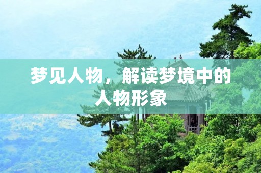 梦见人物，解读梦境中的人物形象