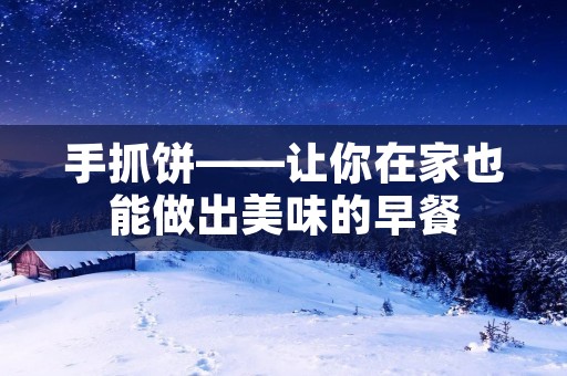手抓饼——让你在家也能做出美味的早餐 手抓饼——让你在家也能做出美味的早餐
