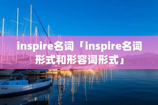inspire名词「inspire名词形式和形容词形式」