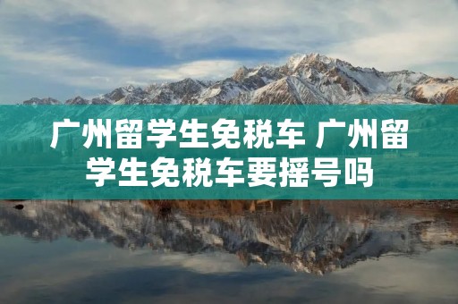 广州留学生免税车 广州留学生免税车要摇号吗