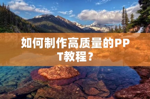如何制作高质量的PPT教程? 如何制作高质量的PPT教程?