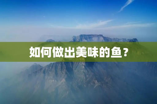 如何做出美味的鱼? 如何做出美味的鱼?