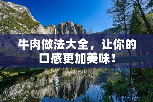 牛肉做法大全,让你的口感更加美味! 牛肉做法大全,让你的口感更加美味!