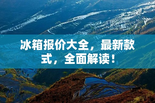 冰箱报价大全,最新款式,全面解读! 冰箱报价大全,最新款式,全面解读!