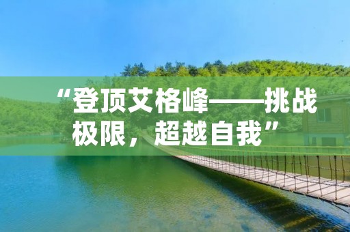 “登顶艾格峰——挑战极限，超越自我”