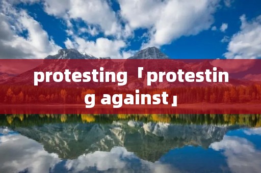 protesting「protesting against」