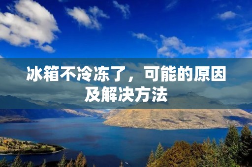 冰箱不冷冻了，可能的原因及解决方法