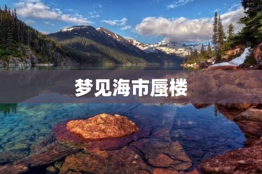 梦见海市蜃楼：寓意深远的梦境