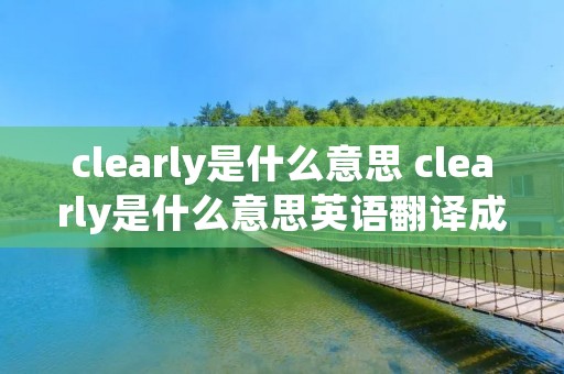 clearly是什么意思 clearly是什么意思英语翻译成中文