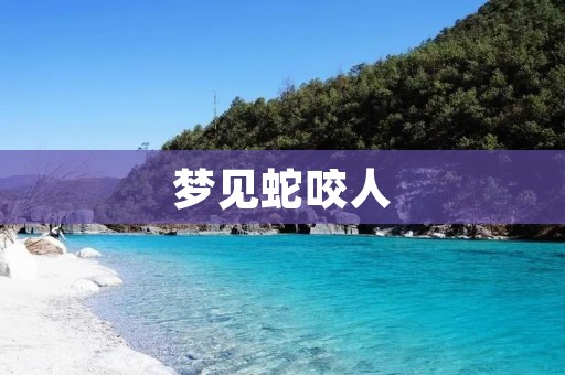 梦见蛇咬人:预示着什么?