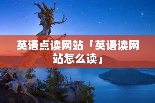 英语点读网站「英语读网站怎么读」 英语点读网站「英语读网站怎么读」