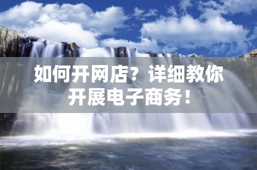 如何开网店?详细教你开展电子商务! 如何开网店?详细教你开展电子商务!