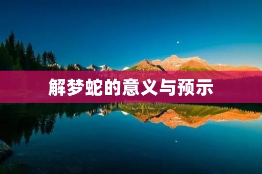 解梦蛇的意义与预示 解梦蛇的意义与预示