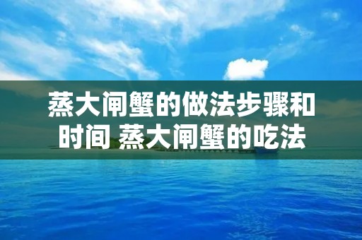 蒸大闸蟹的做法步骤和时间 蒸大闸蟹的吃法