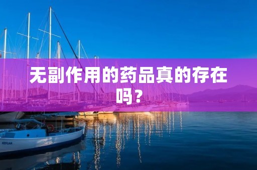 无副作用的药品真的存在吗? 无副作用的药品真的存在吗?