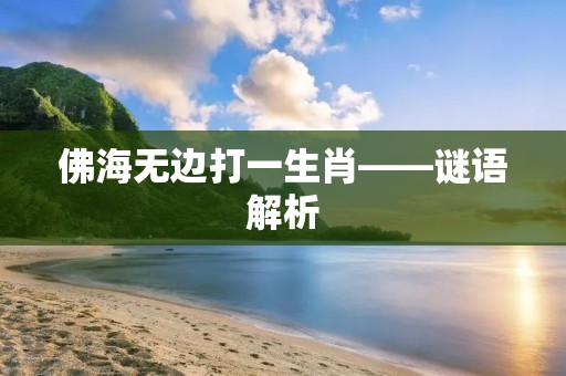 佛海无边打一生肖——谜语解析 佛海无边打一生肖——谜语解析