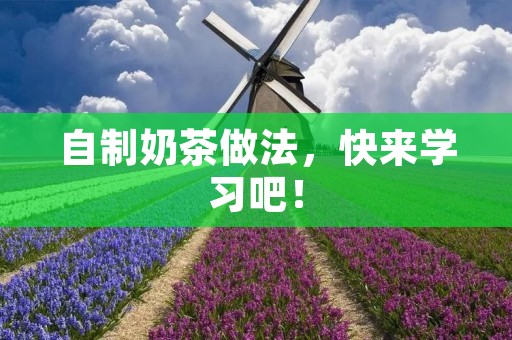 自制奶茶做法,快来学习吧! 自制奶茶做法,快来学习吧!