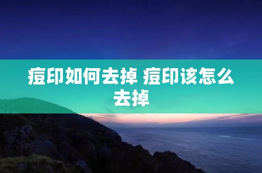 痘印如何去掉 痘印该怎么去掉