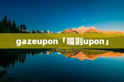 gazeupon「嘎则upon」