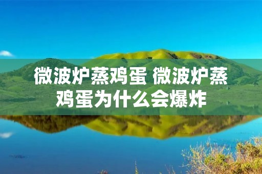 微波炉蒸鸡蛋 微波炉蒸鸡蛋为什么会爆炸