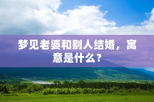 梦见老婆和别人结婚,寓意是什么?