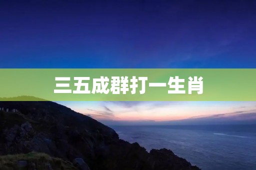 三五成群打一生肖